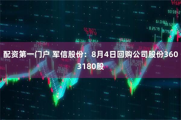 配资第一门户 军信股份：8月4日回购公司股份3603180股