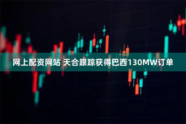 网上配资网站 天合跟踪获得巴西130MW订单