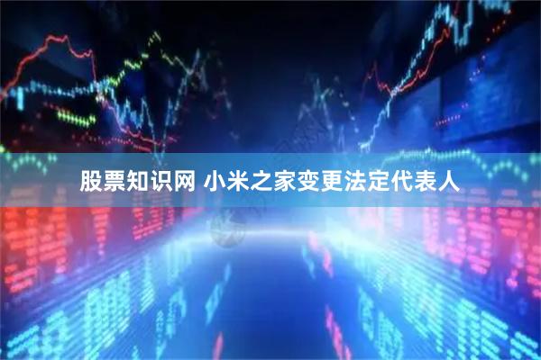 股票知识网 小米之家变更法定代表人
