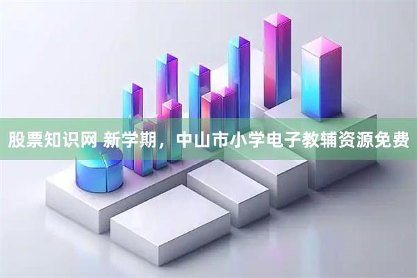 股票知识网 新学期，中山市小学电子教辅资源免费