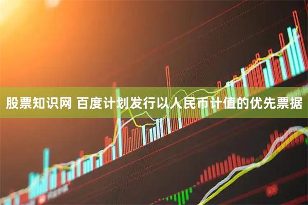 股票知识网 百度计划发行以人民币计值的优先票据