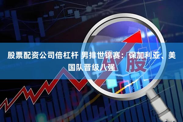 股票配资公司倍杠杆 男排世锦赛：保加利亚、美国队晋级八强
