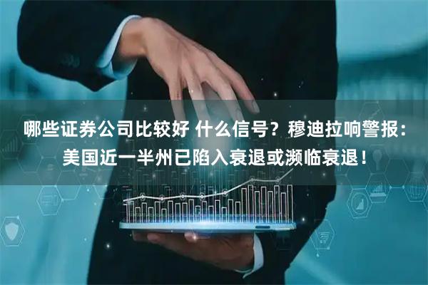 哪些证券公司比较好 什么信号？穆迪拉响警报：美国近一半州已陷入衰退或濒临衰退！