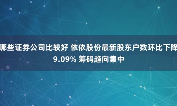 哪些证券公司比较好 依依股份最新股东户数环比下降9.09% 筹码趋向集中