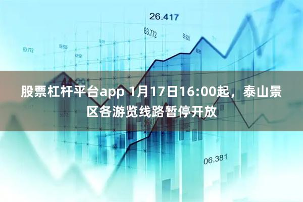 股票杠杆平台app 1月17日16:00起，泰山景区各游览线路暂停开放