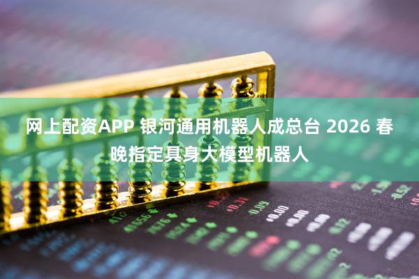 网上配资APP 银河通用机器人成总台 2026 春晚指定具身大模型机器人