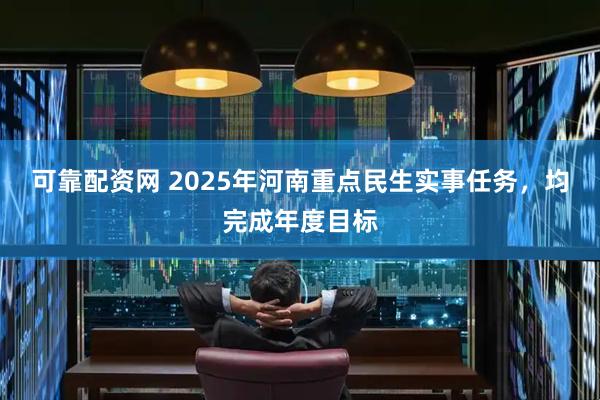 可靠配资网 2025年河南重点民生实事任务，均完成年度目标