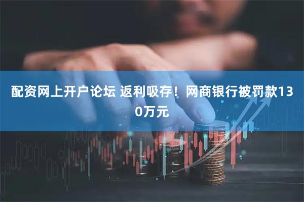 配资网上开户论坛 返利吸存！网商银行被罚款130万元