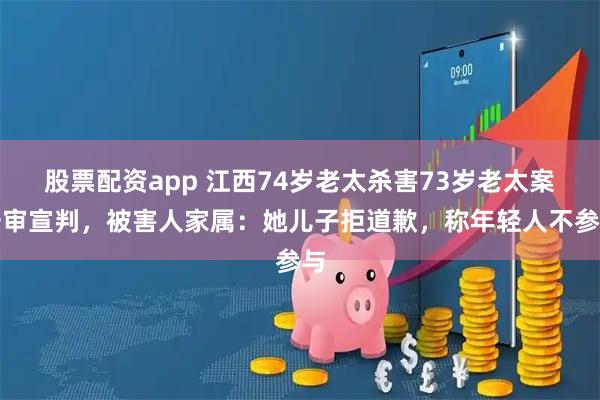 股票配资app 江西74岁老太杀害73岁老太案一审宣判,被害人家属:她儿子拒道歉,称年轻人不参与