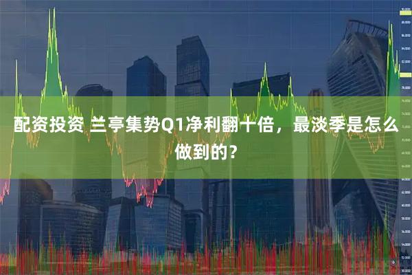 配资投资 兰亭集势Q1净利翻十倍，最淡季是怎么做到的？