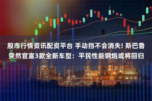 股市行情资讯配资平台 手动挡不会消失! 斯巴鲁突然官宣3款全新车型：平民性能钢炮或将回归