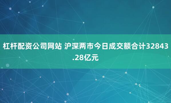 杠杆配资公司网站 沪深两市今日成交额合计32843.28亿元